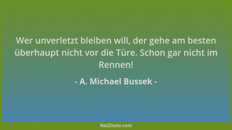 A. Michael Bussek - Wer unverletzt bleiben will, der gehe am besten überhaupt nicht vor die Türe. Schon gar nicht im Rennen...