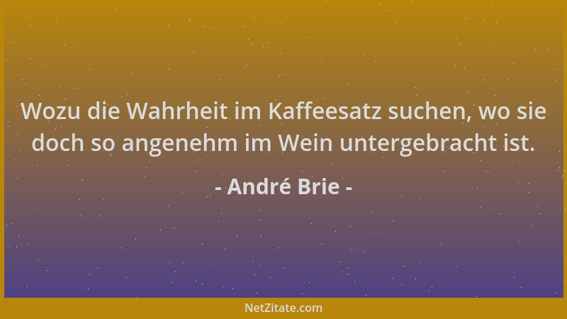 André Brie - Wozu die Wahrheit im Kaffeesatz suchen, wo sie doch so angenehm im Wein untergebracht ist....