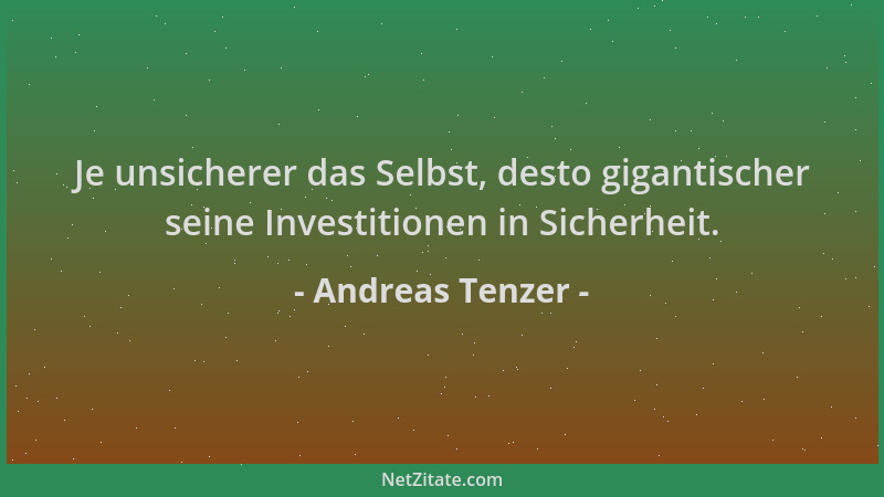 Andreas Tenzer - Je unsicherer das Selbst, desto gigantischer seine Investitionen in Sicherheit....