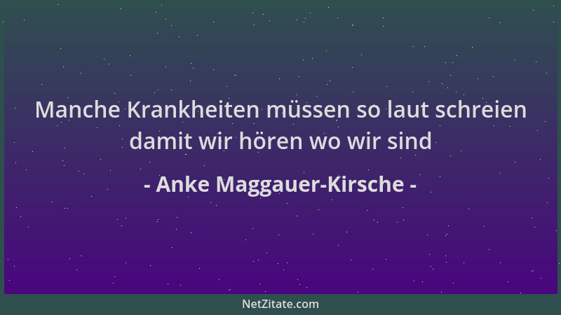 Anke Maggauer-Kirsche - Manche Krankheiten müssen so laut schreien damit wir hören wo wir sind...