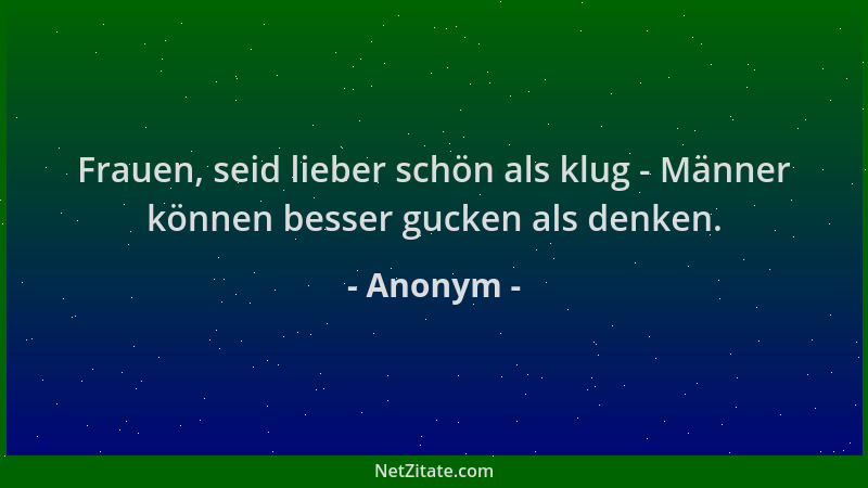 Anonym - Frauen, seid lieber schön als klug - Männer können besser gucken als denken....