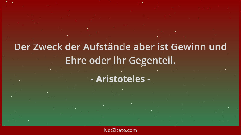 Aristoteles - Der Zweck der Aufstände aber ist Gewinn und Ehre oder ihr Gegenteil....
