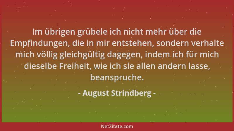 August Strindberg - Im übrigen grübele ich nicht mehr über die Empfindungen, die in mir entstehen, sondern verhalte mich vö...