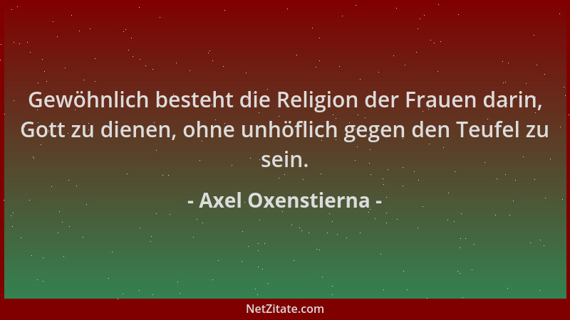 Axel Oxenstierna - Gewöhnlich besteht die Religion der Frauen darin, Gott zu dienen, ohne unhöflich gegen den Teufel zu sei...