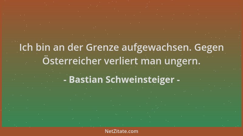 Bastian Schweinsteiger - Ich bin an der Grenze aufgewachsen. Gegen Österreicher verliert man ungern....