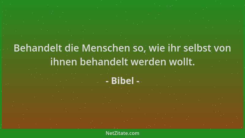 Bibel - Behandelt die Menschen so, wie ihr selbst von ihnen behandelt werden wollt....