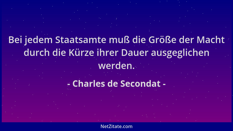 Charles de Secondat - Bei jedem Staatsamte muß die Größe der Macht durch die Kürze ihrer Dauer ausgeglichen werden....