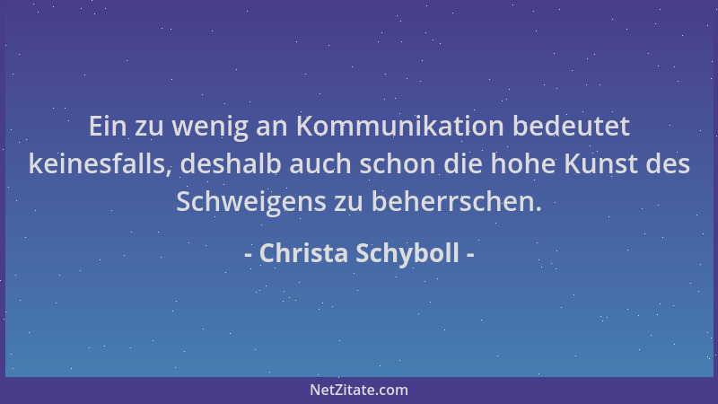 Christa Schyboll - Ein zu wenig an Kommunikation bedeutet keinesfalls, deshalb auch schon die hohe Kunst des Schweigens zu...