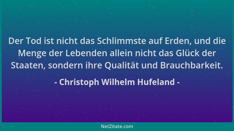 Christoph Wilhelm Hufeland - Der Tod ist nicht das Schlimmste auf Erden, und die Menge der Lebenden allein nicht das Glück...
