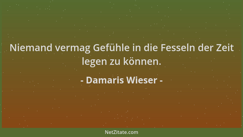 Damaris Wieser - Niemand vermag Gefühle in die Fesseln der Zeit legen zu können....