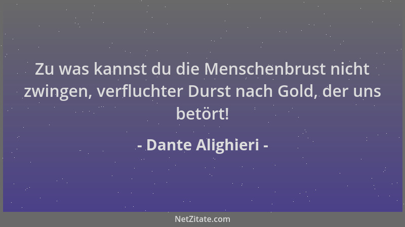 Dante Alighieri - Zu was kannst du die Menschenbrust nicht zwingen, verfluchter Durst nach Gold, der uns betört!...