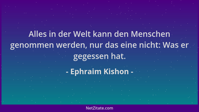 Ephraim Kishon - Alles in der Welt kann den Menschen genommen werden, nur das eine nicht: Was er gegessen hat....