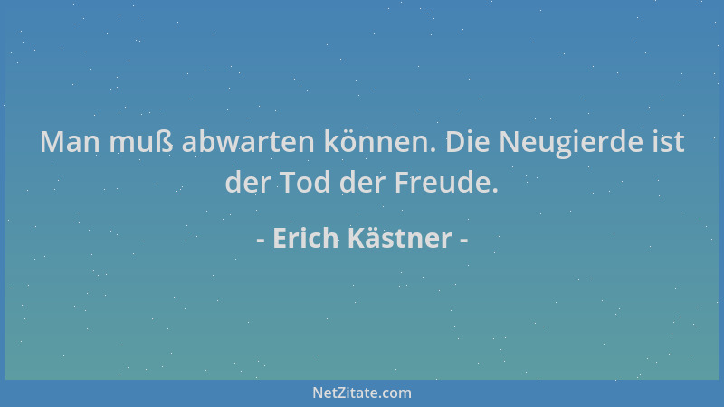 Erich Kästner - Man muß abwarten können. Die Neugierde ist der Tod der Freude....