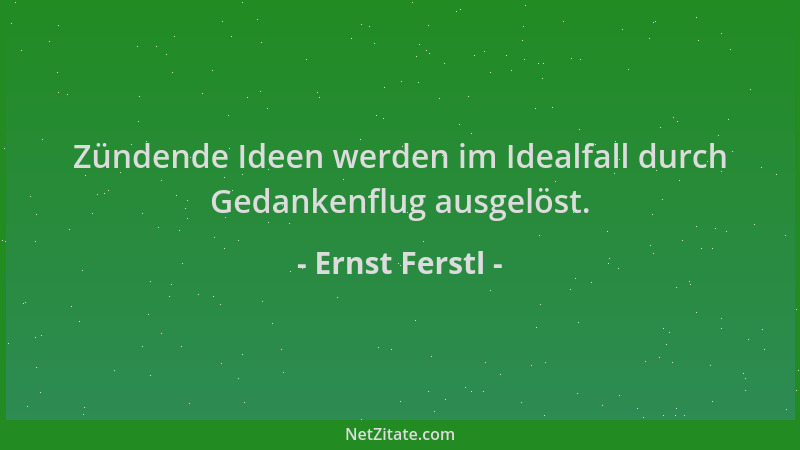 Ernst Ferstl - Zündende Ideen werden im Idealfall durch Gedankenflug ausgelöst....