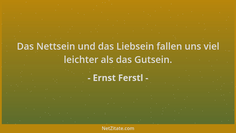 Ernst Ferstl - Das Nettsein und das Liebsein fallen uns viel leichter als das Gutsein....