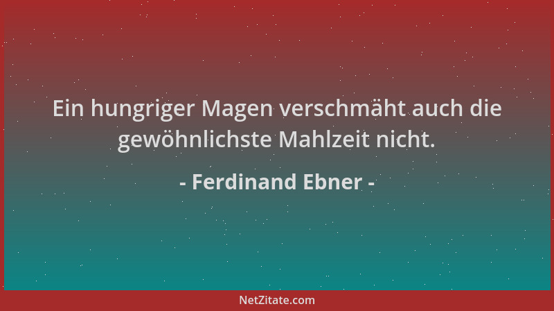 Ferdinand Ebner - Ein hungriger Magen verschmäht auch die gewöhnlichste Mahlzeit nicht....