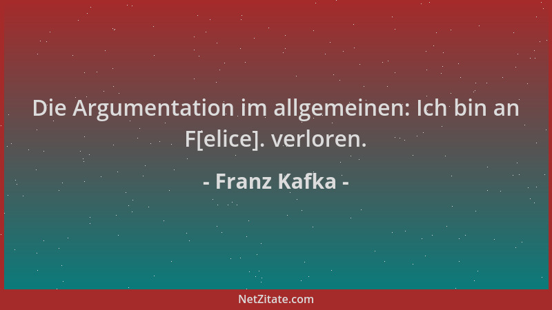 Franz Kafka - Die Argumentation im allgemeinen: Ich bin an F[elice]. verloren....