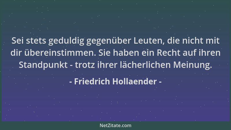 Friedrich Hollaender - Sei stets geduldig gegenüber Leuten, die nicht mit dir übereinstimmen. Sie haben ein Recht auf ihren...