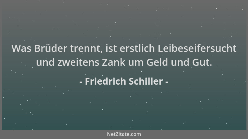 Friedrich Schiller - Was Brüder trennt, ist erstlich Leibeseifersucht und zweitens Zank um Geld und Gut....