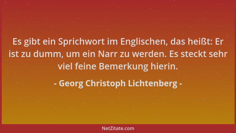 Georg Christoph Lichtenberg - Es gibt ein Sprichwort im Englischen, das heißt: Er ist zu dumm, um ein Narr zu werden. Es st...