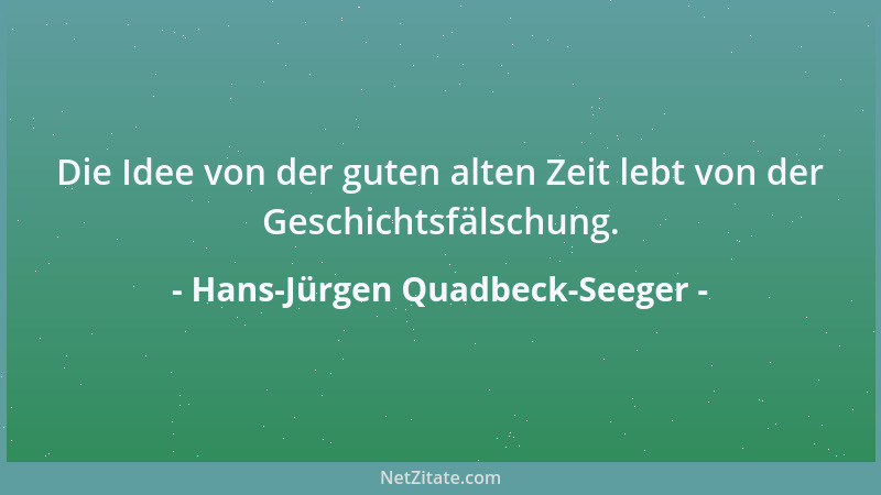 Hans-Jürgen Quadbeck-Seeger - Die Idee von der guten alten Zeit lebt von der Geschichtsfälschung....