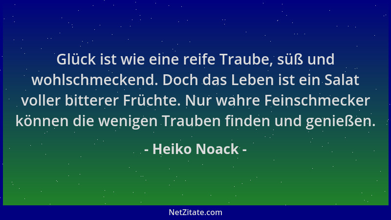 Heiko Noack - Glück ist wie eine reife Traube, süß und wohlschmeckend. Doch das Leben ist ein Salat voller bitterer Früchte...