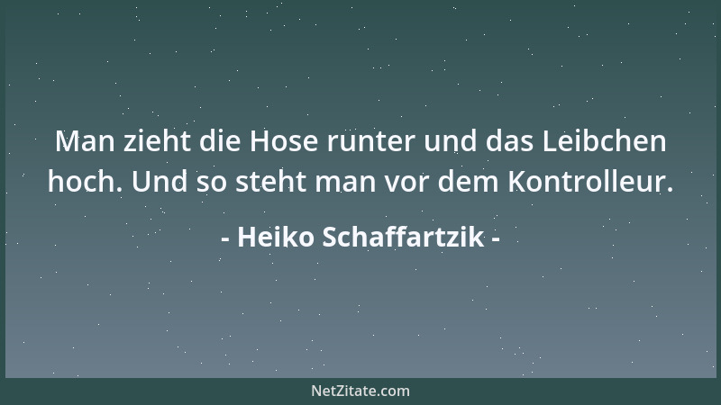 Heiko Schaffartzik - Man zieht die Hose runter und das Leibchen hoch. Und so steht man vor dem Kontrolleur....