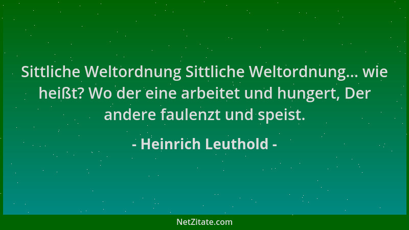 Heinrich Leuthold - Sittliche Weltordnung Sittliche Weltordnung... wie heißt? Wo der eine arbeitet und hungert, Der andere...