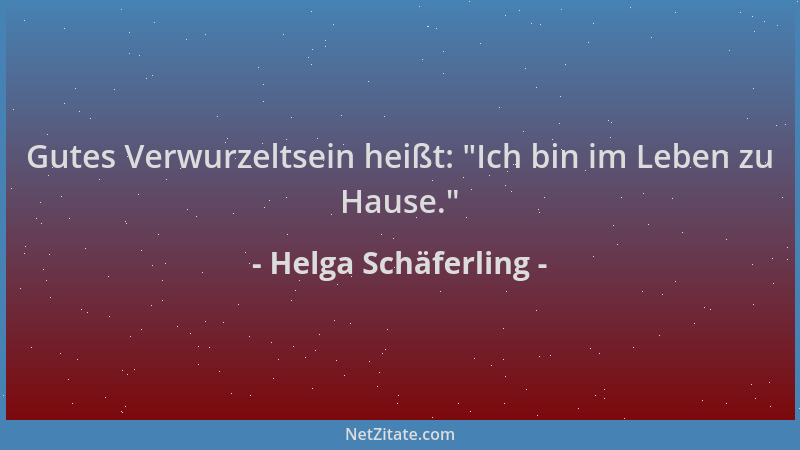Helga Schäferling - Gutes Verwurzeltsein heißt:  "Ich bin im Leben zu Hause. "...