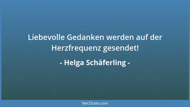 Helga Schäferling - Liebevolle Gedanken werden auf der Herzfrequenz gesendet!...