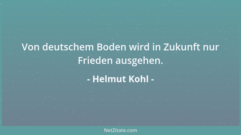 Helmut Kohl - Von deutschem Boden wird in Zukunft nur Frieden ausgehen....