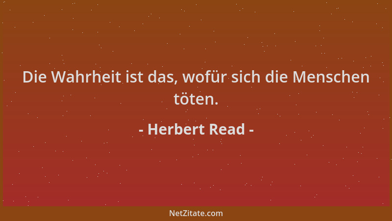 Herbert Read - Die Wahrheit ist das, wofür sich die Menschen töten....
