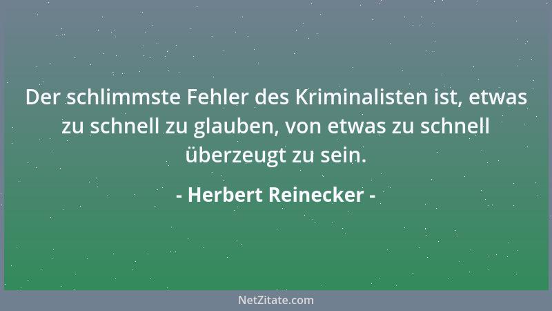Herbert Reinecker - Der schlimmste Fehler des Kriminalisten ist, etwas zu schnell zu glauben, von etwas zu schnell überzeug...