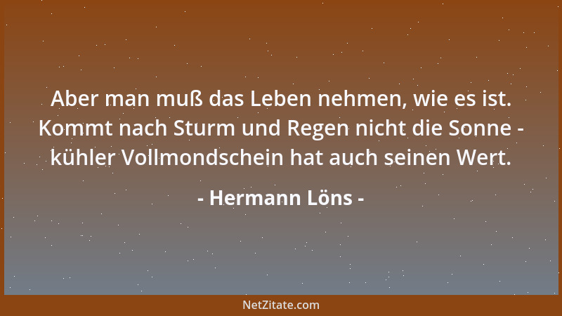 Hermann Löns - Aber man muß das Leben nehmen, wie es ist. Kommt nach Sturm und Regen nicht die Sonne - kühler Vollmondschei...