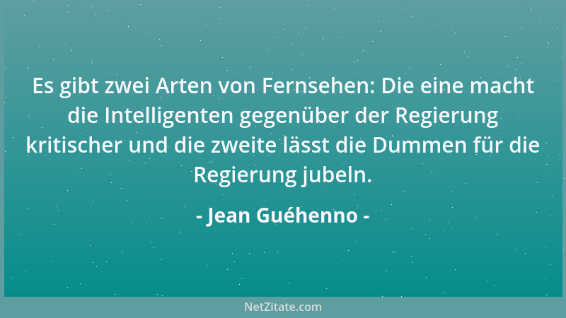 Jean Guéhenno - Es gibt zwei Arten von Fernsehen: Die eine macht die Intelligenten gegenüber der Regierung kritischer und d...