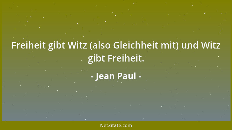 Jean Paul - Freiheit gibt Witz (also Gleichheit mit) und Witz gibt Freiheit....