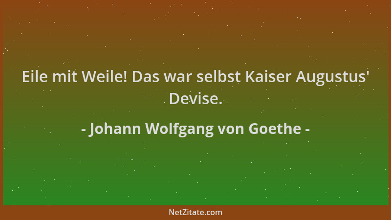 Johann Wolfgang von Goethe - Eile mit Weile! Das war selbst Kaiser Augustus ' Devise....