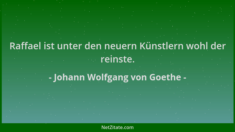 Johann Wolfgang von Goethe - Raffael ist unter den neuern Künstlern wohl der reinste....
