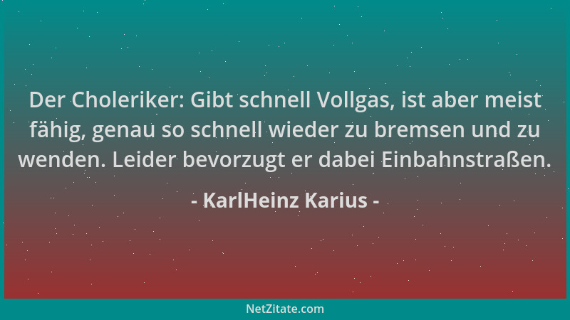 KarlHeinz Karius - Der Choleriker: Gibt schnell Vollgas, ist aber meist fähig, genau so schnell wieder zu bremsen und zu we...