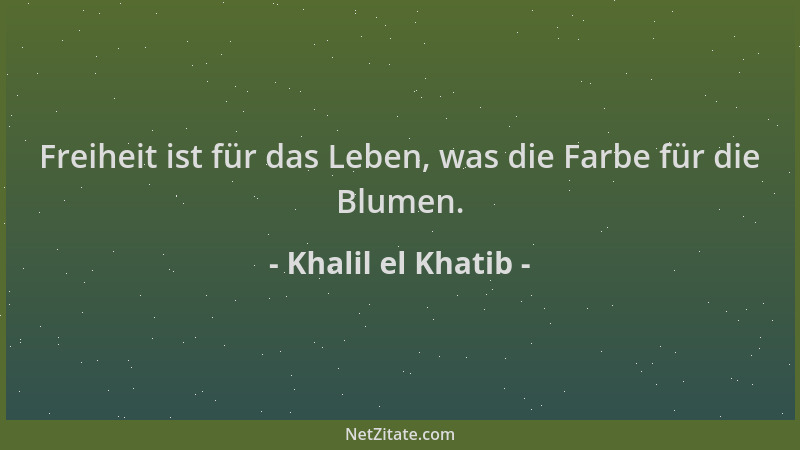 Khalil el Khatib - Freiheit ist für das Leben, was die Farbe für die Blumen....