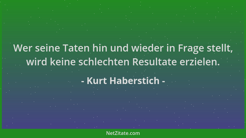 Kurt Haberstich - Wer seine Taten hin und wieder in Frage stellt, wird keine schlechten Resultate erzielen....