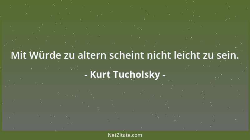 Kurt Tucholsky - Mit Würde zu altern scheint nicht leicht zu sein....