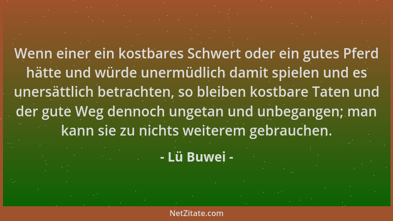 Lü Buwei - Wenn einer ein kostbares Schwert oder ein gutes Pferd hätte und würde unermüdlich damit spielen und es unersättl...