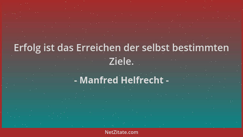 Manfred Helfrecht - Erfolg ist das Erreichen der selbst bestimmten Ziele....