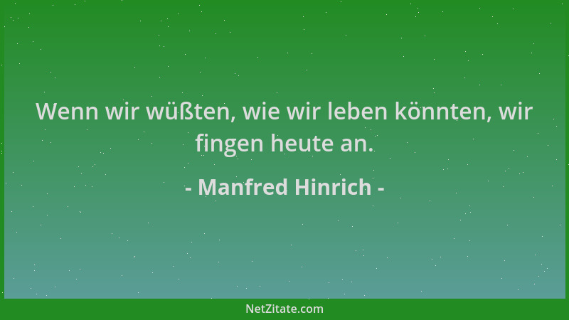 Manfred Hinrich - Wenn wir wüßten, wie wir leben könnten, wir fingen heute an....