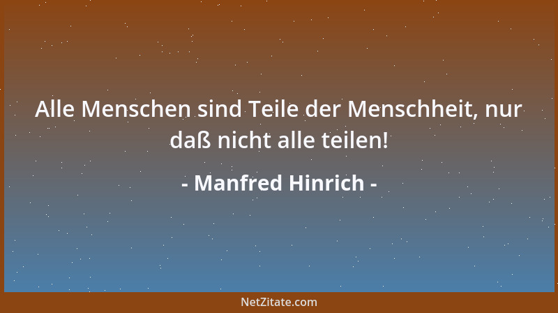 Manfred Hinrich - Alle Menschen sind Teile der Menschheit, nur daß nicht alle teilen!...