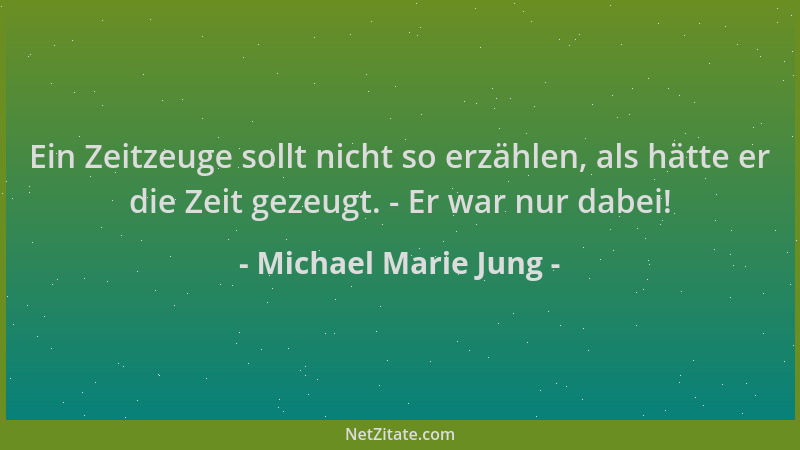 Michael Marie Jung - Ein Zeitzeuge sollt nicht so erzählen, als hätte er die Zeit gezeugt. - Er war nur dabei!...