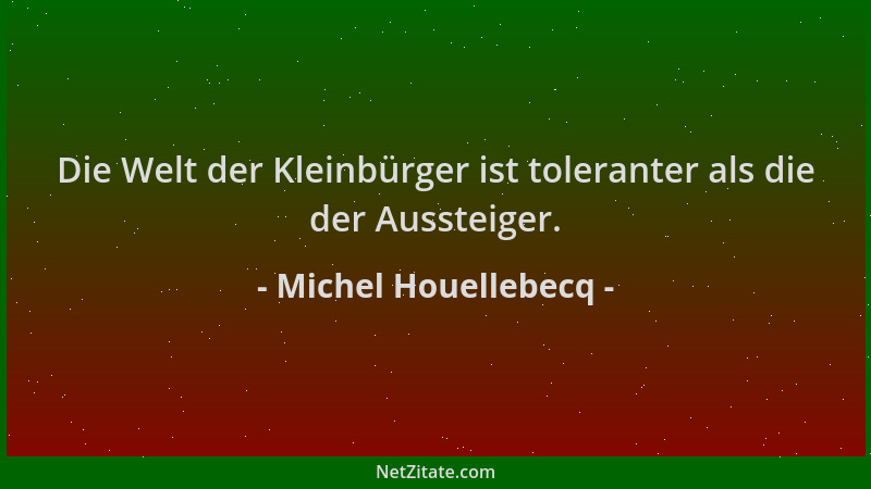 Michel Houellebecq - Die Welt der Kleinbürger ist toleranter als die der Aussteiger....
