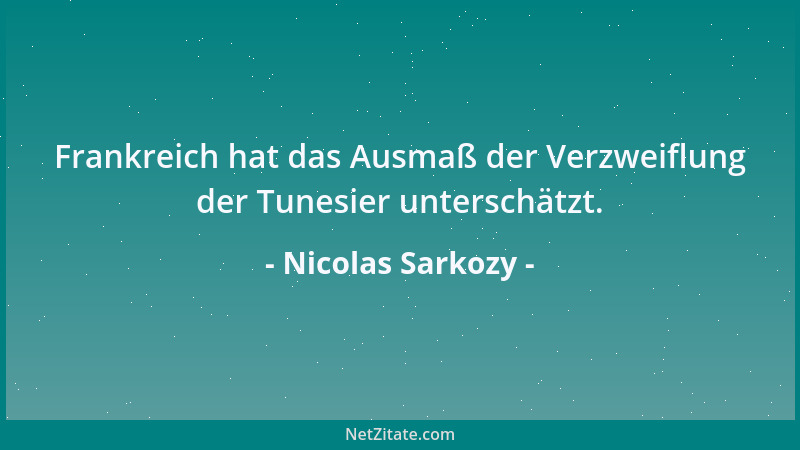 Nicolas Sarkozy - Frankreich hat das Ausmaß der Verzweiflung der Tunesier unterschätzt....