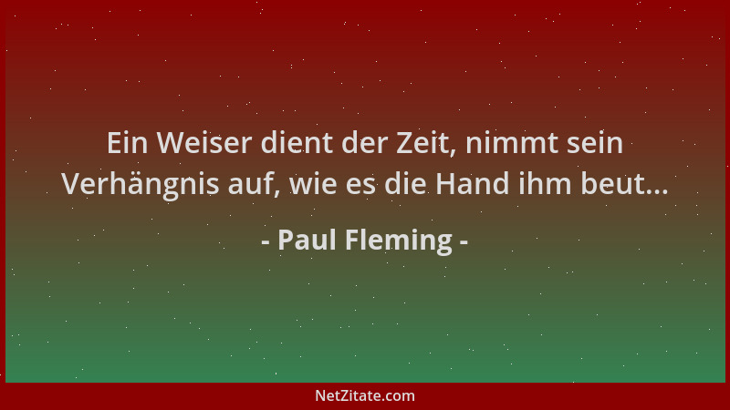 Paul Fleming - Ein Weiser dient der Zeit, nimmt sein Verhängnis auf, wie es die Hand ihm beut......